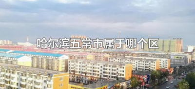 ​哈尔滨五常市属于哪个区（哈尔滨五常市在哪）