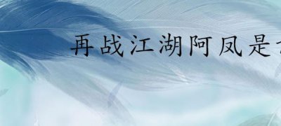 ​再战江湖阿凤是谁(再战江湖阿凤扮演者是盛一婕)