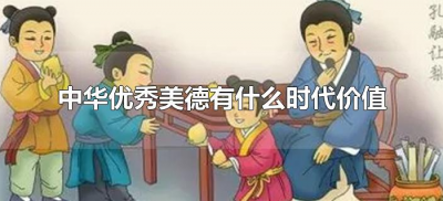 ​中华优秀美德有什么时代价值（中华传统美德的时代价值）