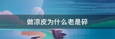 ​做的凉皮易碎是何原因,做凉皮为什么没有筋,老是碎