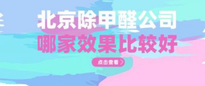 ​北京上门除甲醛哪家好(北京办公室除甲醛哪家好)