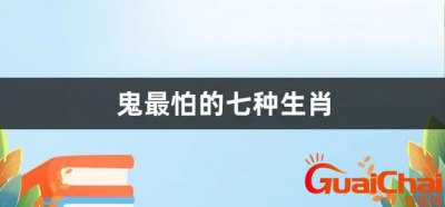​鬼最怕的七种生肖是什么？哪七种生肖鬼最怕？