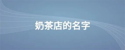 ​奶茶店名字推荐？有创意的？