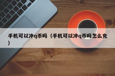 ​手机可以冲q币吗（手机可以冲q币吗怎么充）