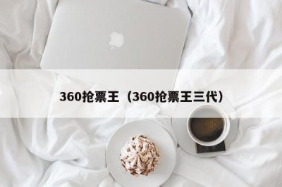 ​360抢票王（360抢票王三代）