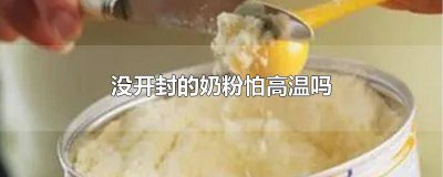 ​未开封奶粉放高温有什么危害 未开封奶粉高温天气会坏吗
