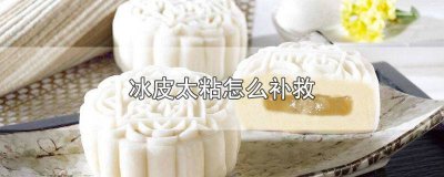 ​冰皮做出来很粘怎么办 冰皮做出来很粘手