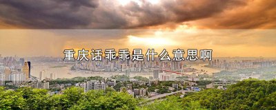 ​乖乖是什么意思重庆话 重庆话里的乖乖是啥意思