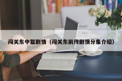 ​闯关东中篇剧情（闯关东前传剧情分集介绍）