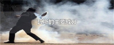 ​瓦斯和煤矿瓦斯 煤矿瓦斯的主要成分