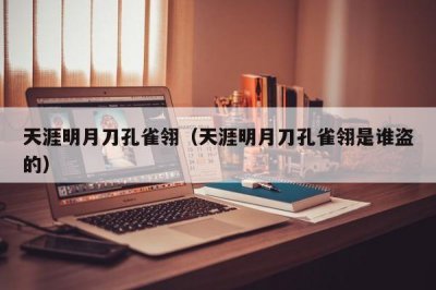 ​天涯明月刀孔雀翎（天涯明月刀孔雀翎是谁盗的）