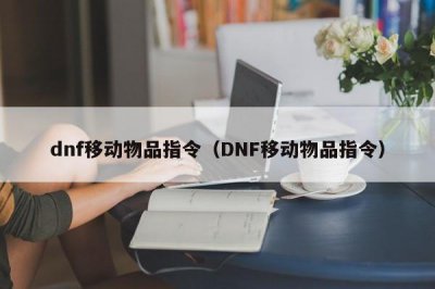 ​dnf移动物品指令（DNF移动物品指令）