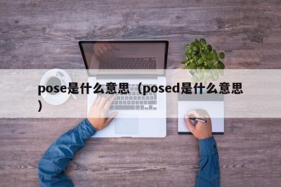 ​pose是什么意思（posed是什么意思）