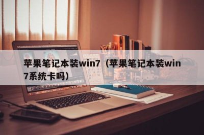​苹果笔记本装win7（苹果笔记本装win7系统卡吗）