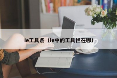 ​ie工具条（ie中的工具栏在哪）