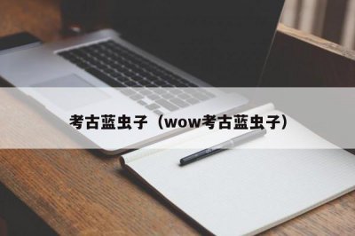 ​考古蓝虫子（wow考古蓝虫子）
