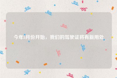 ​今年5月份开始，我们的驾驶证将有新用处