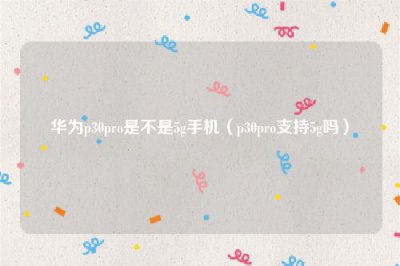 ​华为p30pro是不是5g手机（p30pro支持5g吗）