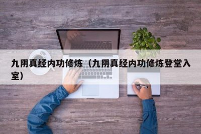 ​九阴真经内功修炼（九阴真经内功修炼登堂入室）
