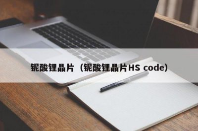 ​铌酸锂晶片（铌酸锂晶片HS code）