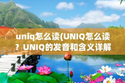 ​uniq怎么读(UNIQ怎么读？UNIQ的发音和含义详解)
