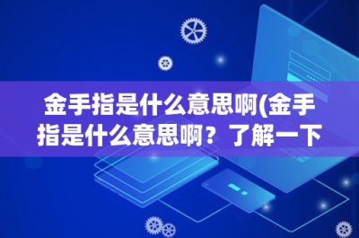 ​金手指是什么意思啊(金手指是什么意思啊？了解一下游戏术语的含义)
