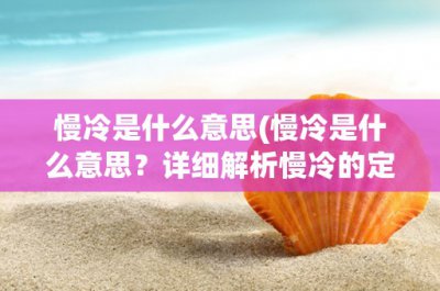 ​慢冷是什么意思(慢冷是什么意思？详细解析慢冷的定义、特点及作用)