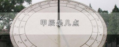 ​甲辰指的是什么时间点 乙辰是几点到几点钟