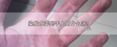 ​染发剂弄到手上怎么弄 染发剂弄到手上怎么搞