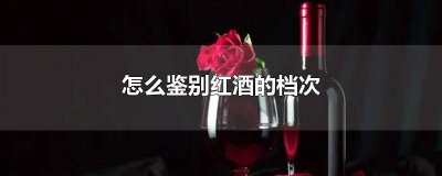 ​怎么鉴别红酒的好坏 怎么鉴别红酒的档次 度数