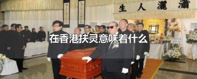 ​香港扶灵的忌讳 香港扶灵最轰动的是谁