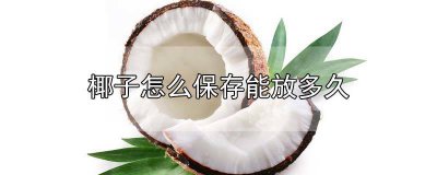 ​椰子可存放多久 椰子可以保存多长时间