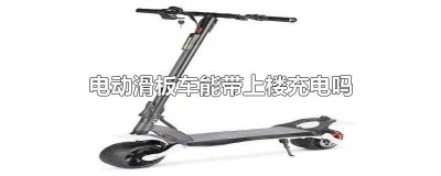 ​电动滑板能不能上楼 电动滑板车可以上写字楼吗