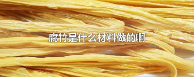 ​腐竹是用什么原料做的 腐竹的原材料是什么做的