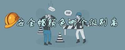 ​安全帽颜色哪个级别最高 安全帽哪个颜色最高级