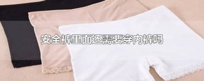 ​安全裤里面还需要穿内裤吗7 安全裤里面还需要穿内裤吗女生