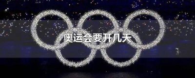 ​奥运会多久开完 奥运会开多久时间