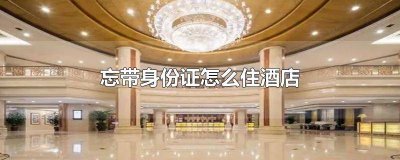 ​在北京住酒店忘了带身份证怎么办 北京酒店忘带身份证怎么办