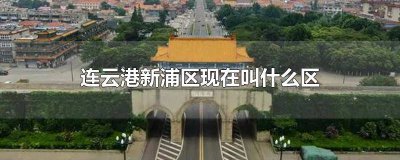 ​连云港新浦区属于什么区 连云港市的新浦区属于哪个区