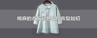 ​棉麻的衣服褪色如何恢复如初 棉麻的衣服褪色如何恢复如初贴吧