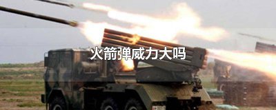 ​火箭弹厉害吗 火箭弹和炮弹哪个威力大
