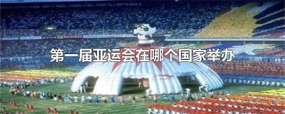 ​第一届亚运会在哪一年举行的 第一届亚运会在哪一年举行的英语