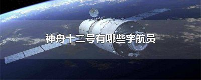 ​神舟十二号有哪些宇航员时间 神舟十二号有哪些宇航员英文