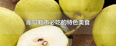 ​库尔勒市必吃的特色美食是什么 库尔勒市必吃的特色美食小吃