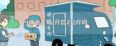 ​快递1.6公斤算2公斤? 快递1.4公斤按2公斤算吗