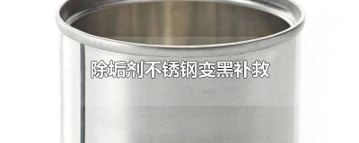 ​不锈钢上弄到除锈剂变黑怎么办 不锈钢与除垢剂变黑