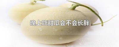​晚饭只吃甜瓜会胖吗 夜宵吃甜瓜会胖吗