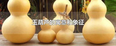 ​玉葫芦象征什么 玉器葫芦的寓意是什么