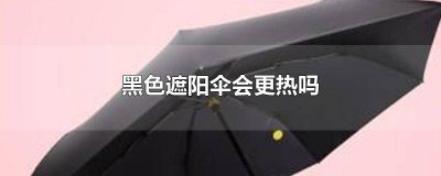 ​遮阳伞黑色会不会热掉 遮阳伞黑色会不会热起来