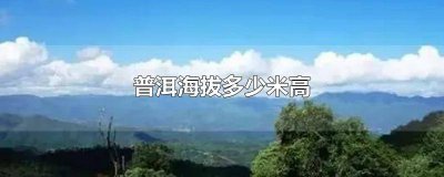 ​云南普洱市海拔多少米 普洱海拔高度多少米